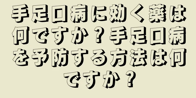 手足口病に効く薬は何ですか？手足口病を予防する方法は何ですか？