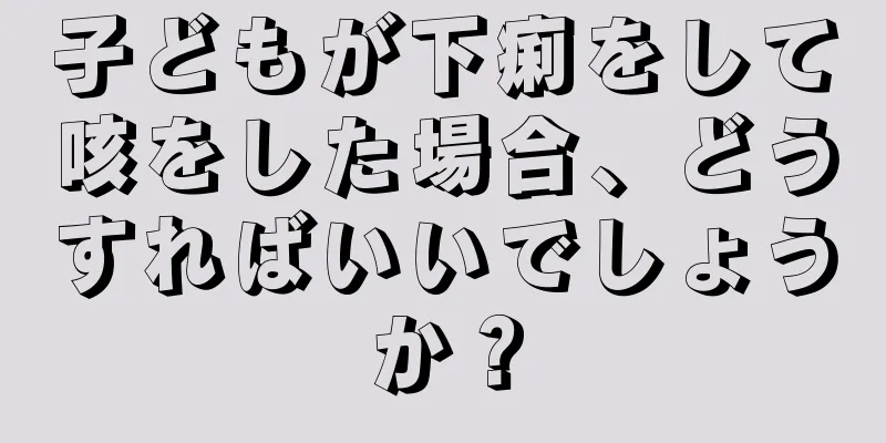 子どもが下痢をして咳をした場合、どうすればいいでしょうか？