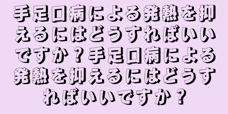 手足口病による発熱を抑えるにはどうすればいいですか？手足口病による発熱を抑えるにはどうすればいいですか？