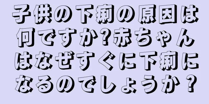 子供の下痢の原因は何ですか?赤ちゃんはなぜすぐに下痢になるのでしょうか？