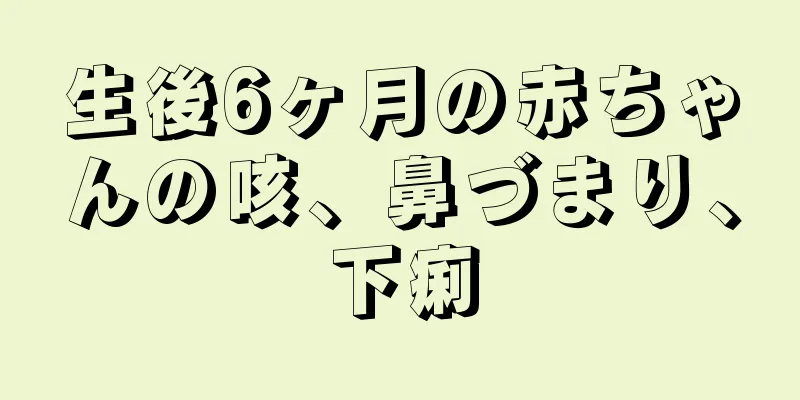 生後6ヶ月の赤ちゃんの咳、鼻づまり、下痢