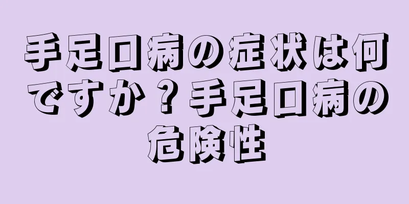 手足口病の症状は何ですか？手足口病の危険性