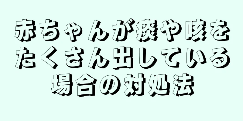 赤ちゃんが痰や咳をたくさん出している場合の対処法