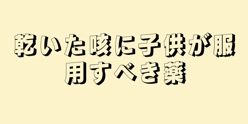 乾いた咳に子供が服用すべき薬