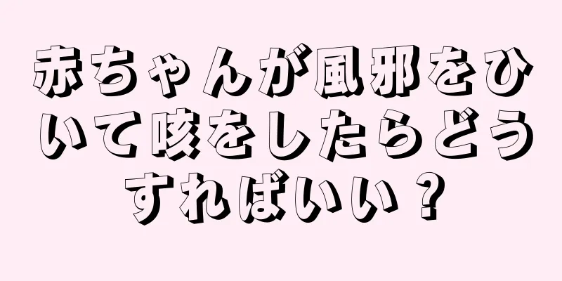 赤ちゃんが風邪をひいて咳をしたらどうすればいい？