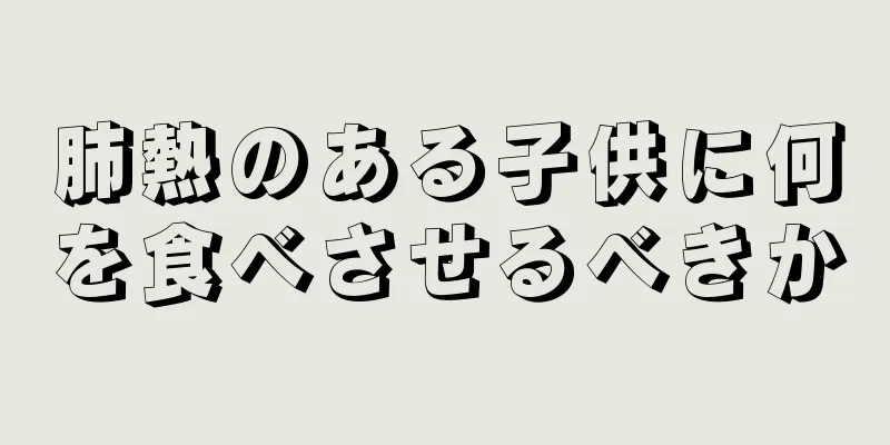 肺熱のある子供に何を食べさせるべきか