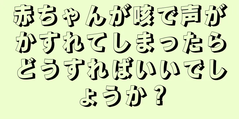 赤ちゃんが咳で声がかすれてしまったらどうすればいいでしょうか？