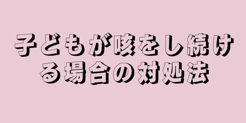 子どもが咳をし続ける場合の対処法
