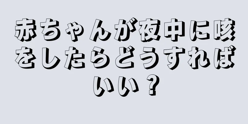赤ちゃんが夜中に咳をしたらどうすればいい？