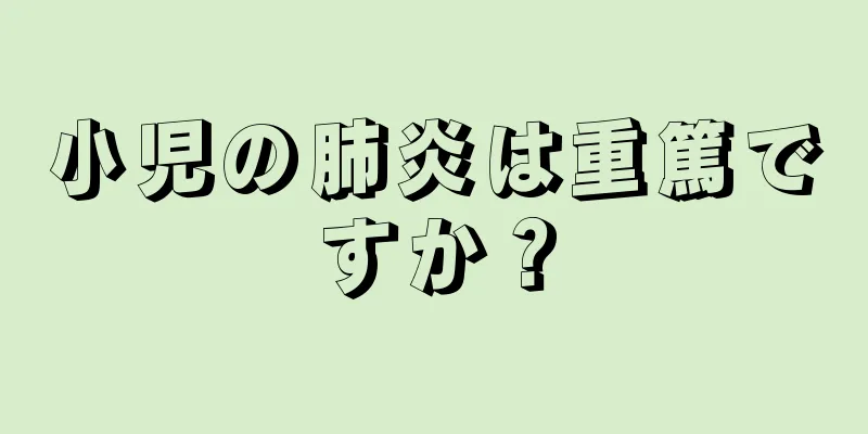 小児の肺炎は重篤ですか？