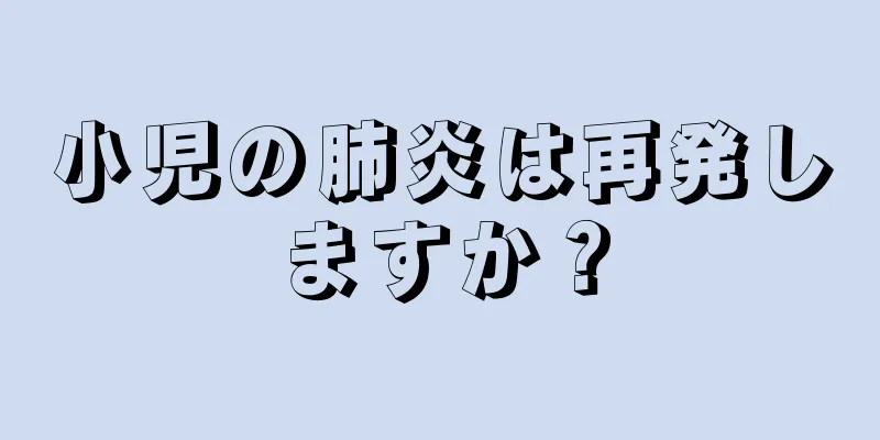 小児の肺炎は再発しますか？