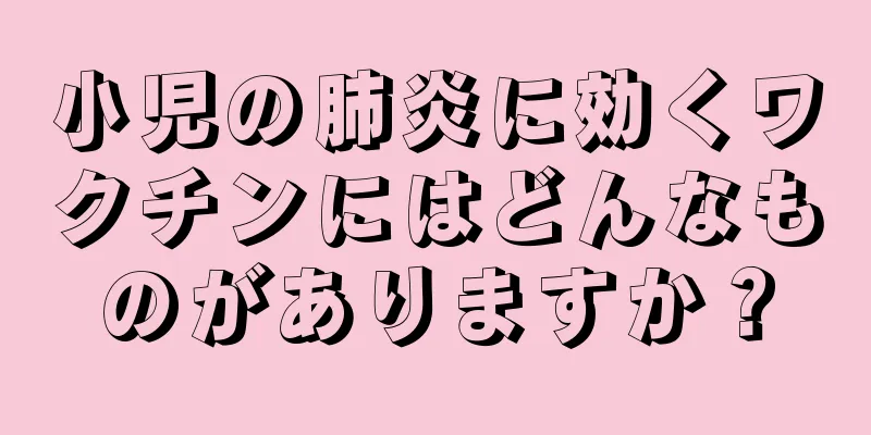 小児の肺炎に効くワクチンにはどんなものがありますか？