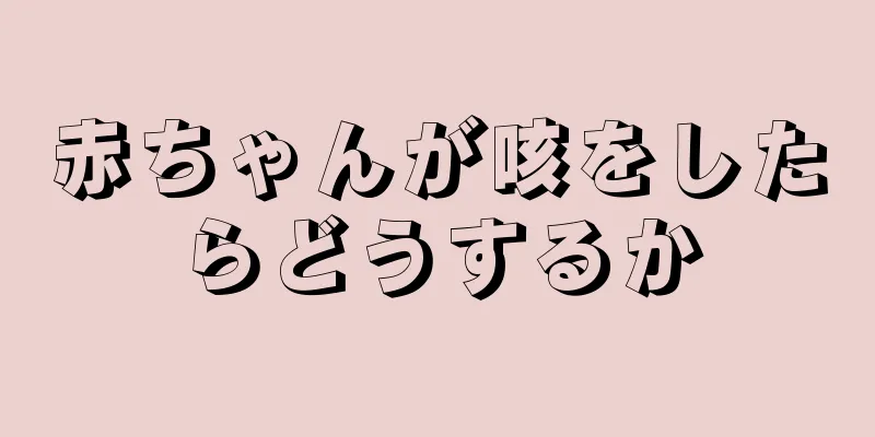 赤ちゃんが咳をしたらどうするか