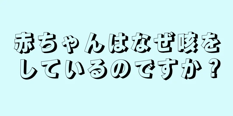 赤ちゃんはなぜ咳をしているのですか？