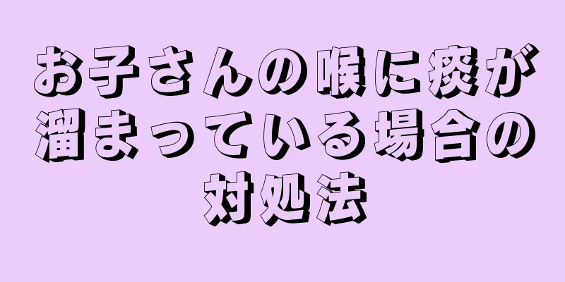 お子さんの喉に痰が溜まっている場合の対処法