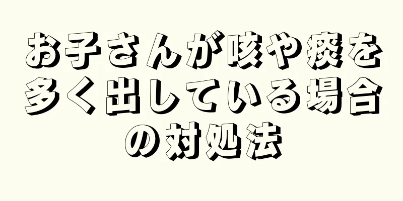 お子さんが咳や痰を多く出している場合の対処法