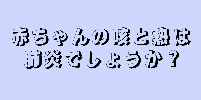 赤ちゃんの咳と熱は肺炎でしょうか？