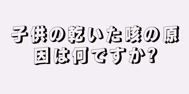 子供の乾いた咳の原因は何ですか?