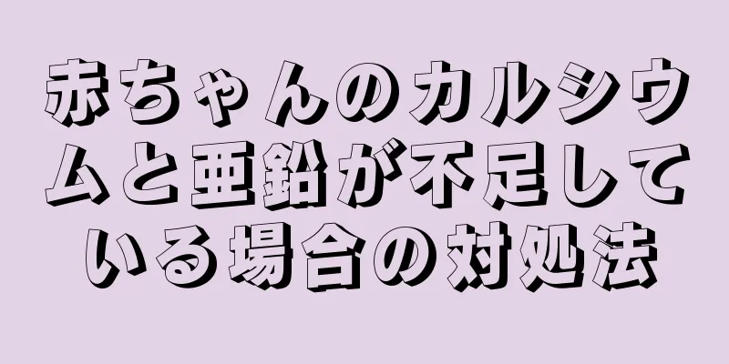 赤ちゃんのカルシウムと亜鉛が不足している場合の対処法
