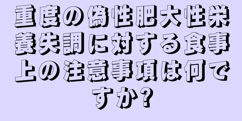 重度の偽性肥大性栄養失調に対する食事上の注意事項は何ですか?