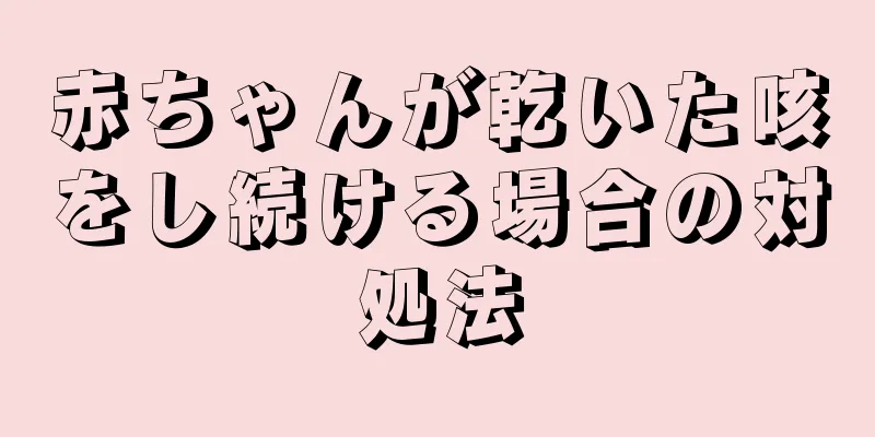 赤ちゃんが乾いた咳をし続ける場合の対処法
