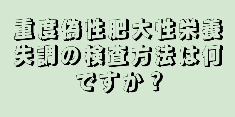 重度偽性肥大性栄養失調の検査方法は何ですか？