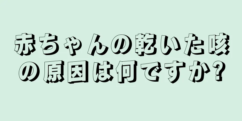赤ちゃんの乾いた咳の原因は何ですか?