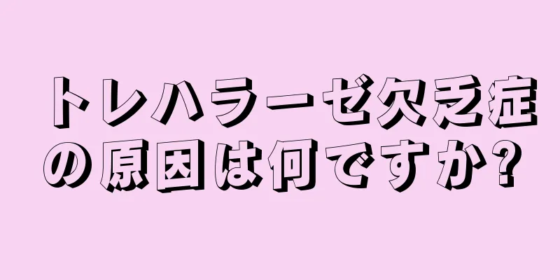 トレハラーゼ欠乏症の原因は何ですか?