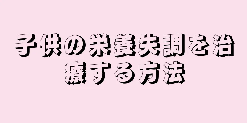 子供の栄養失調を治療する方法