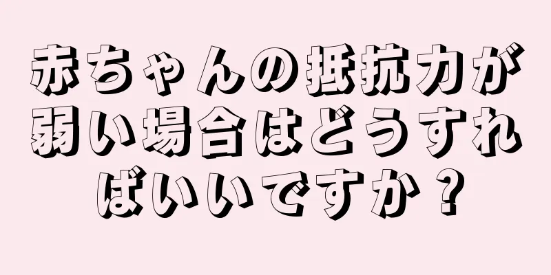 赤ちゃんの抵抗力が弱い場合はどうすればいいですか？
