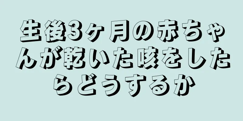 生後3ヶ月の赤ちゃんが乾いた咳をしたらどうするか
