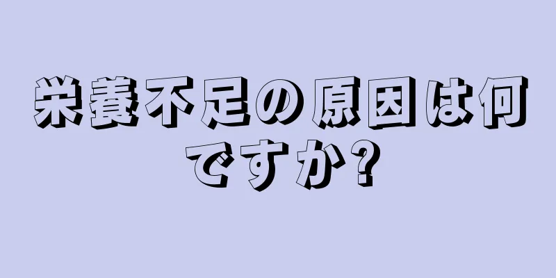 栄養不足の原因は何ですか?