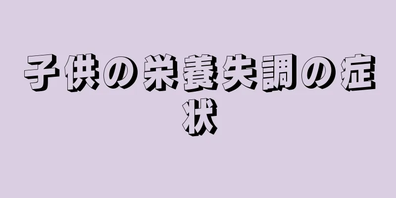 子供の栄養失調の症状