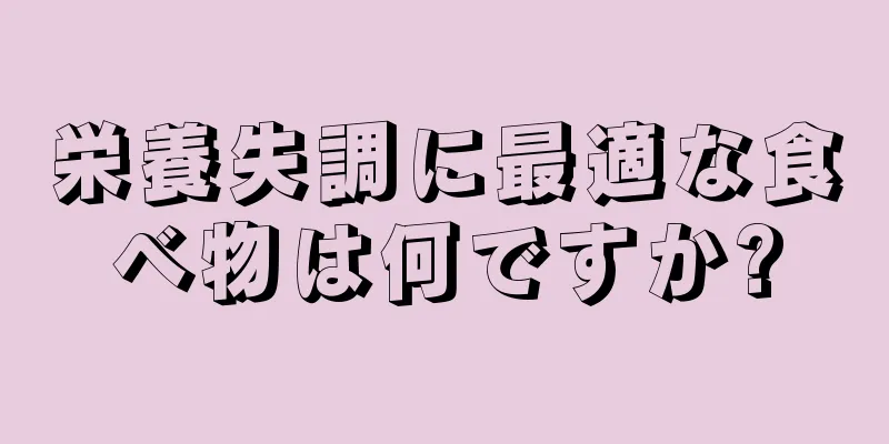 栄養失調に最適な食べ物は何ですか?
