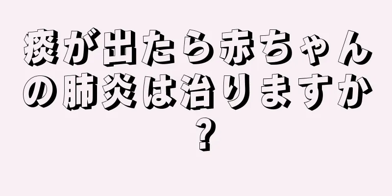 痰が出たら赤ちゃんの肺炎は治りますか？