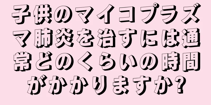子供のマイコプラズマ肺炎を治すには通常どのくらいの時間がかかりますか?