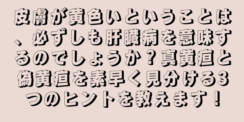 皮膚が黄色いということは、必ずしも肝臓病を意味するのでしょうか？真黄疸と偽黄疸を素早く見分ける3つのヒントを教えます！
