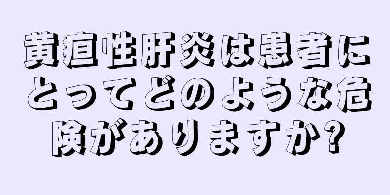 黄疸性肝炎は患者にとってどのような危険がありますか?