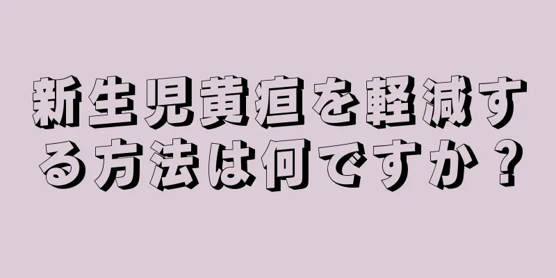 新生児黄疸を軽減する方法は何ですか？