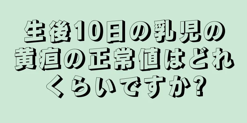 生後10日の乳児の黄疸の正常値はどれくらいですか?