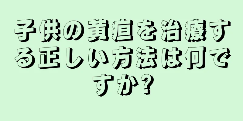 子供の黄疸を治療する正しい方法は何ですか?