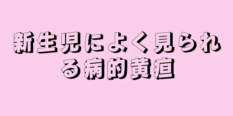 新生児によく見られる病的黄疸