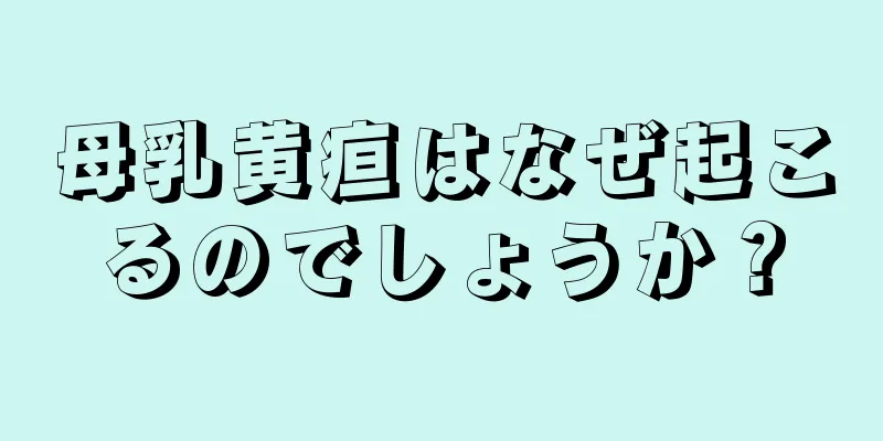 母乳黄疸はなぜ起こるのでしょうか？