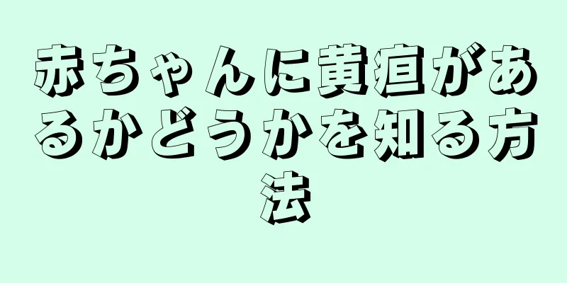 赤ちゃんに黄疸があるかどうかを知る方法