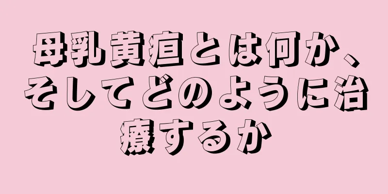 母乳黄疸とは何か、そしてどのように治療するか