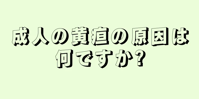 成人の黄疸の原因は何ですか?