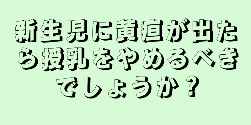 新生児に黄疸が出たら授乳をやめるべきでしょうか？