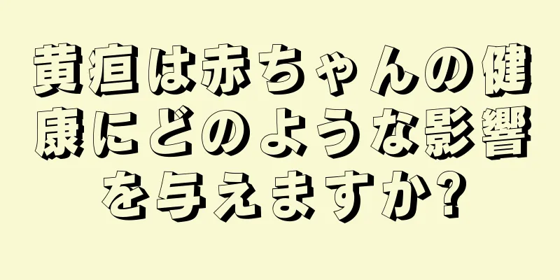 黄疸は赤ちゃんの健康にどのような影響を与えますか?