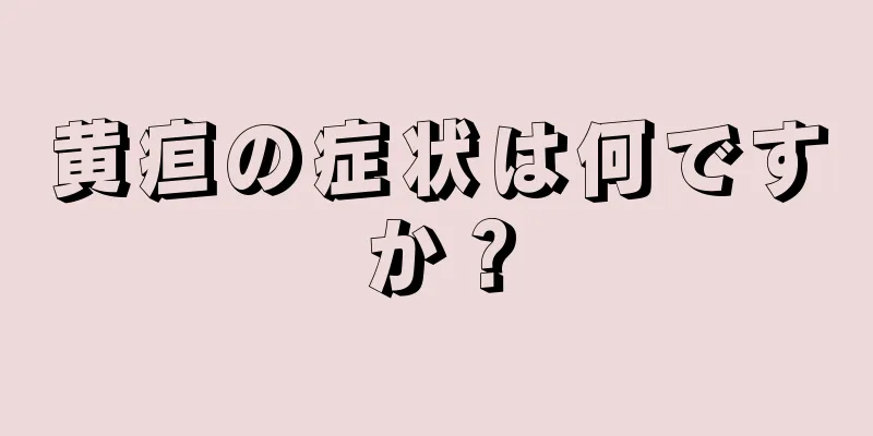 黄疸の症状は何ですか？