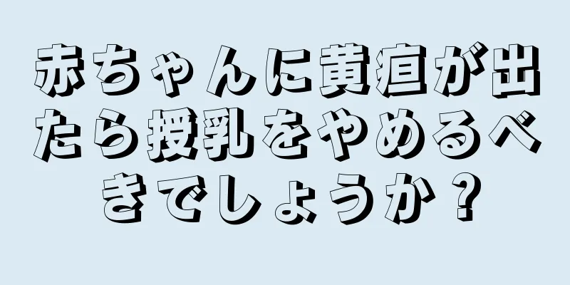 赤ちゃんに黄疸が出たら授乳をやめるべきでしょうか？
